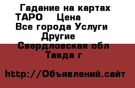 Гадание на картах ТАРО. › Цена ­ 1 000 - Все города Услуги » Другие   . Свердловская обл.,Тавда г.